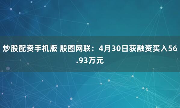 炒股配资手机版 殷图网联：4月30日获融资买入56.93万元