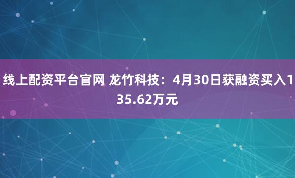 线上配资平台官网 龙竹科技：4月30日获融资买入135.62万元