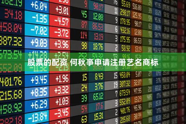 股票的配资 何秋亊申请注册艺名商标