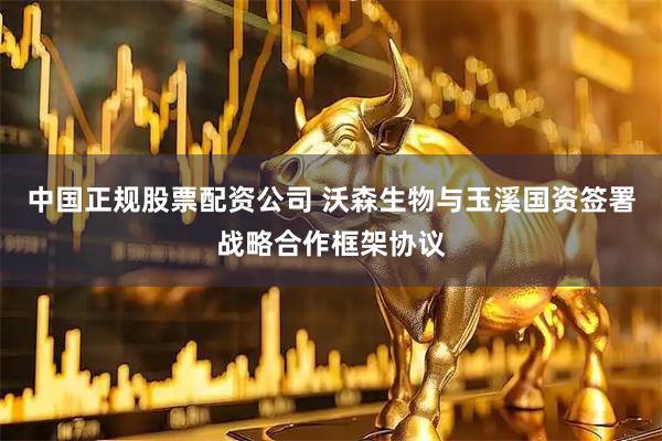 中国正规股票配资公司 沃森生物与玉溪国资签署战略合作框架协议